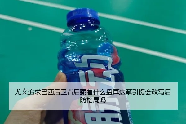 尤文追求巴西后卫背后藏着什么盘算这笔引援会改写后防格局吗